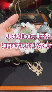 儿子彩礼80万凑不齐,这些和田玉变现能凑多少? #和田玉手串